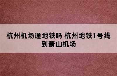 杭州机场通地铁吗 杭州地铁1号线到萧山机场